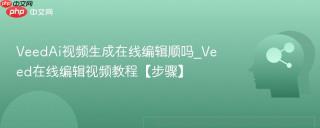 VeedAi视频生成在线编辑顺吗_Veed在线编辑视频教程【步骤】