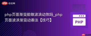 php页面渐变能做波浪动效吗_php页面波浪渐变动画法【技巧】