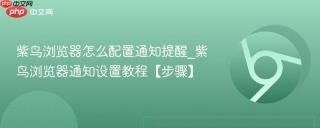 紫鸟浏览器怎么配置通知提醒_紫鸟浏览器通知设置教程【步骤】