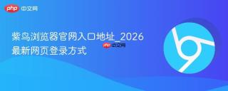 紫鸟浏览器官网入口地址_2026最新网页登录方式