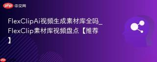 FlexClipAi视频生成素材库全吗_FlexClip素材库视频盘点【推荐】