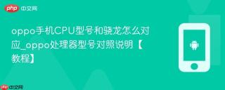 oppo手机CPU型号和骁龙怎么对应_oppo处理器型号对照说明【教程】