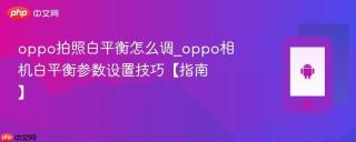 oppo拍照白平衡怎么调_oppo相机白平衡参数设置技巧【指南】