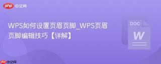 WPS如何设置页眉页脚_WPS页眉页脚编辑技巧【详解】