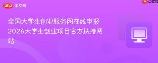 全国大学生创业服务网在线申报 2026大学生创业项目官方扶持网站