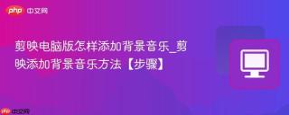 剪映电脑版怎样添加背景音乐_剪映添加背景音乐方法【步骤】