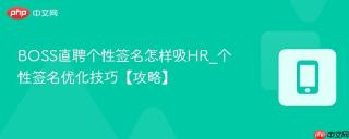BOSS直聘个性签名怎样吸HR_个性签名优化技巧【攻略】