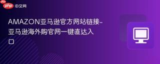 AMAZON亚马逊官方网站链接-亚马逊海外购官网一键直达入口