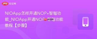 NIOApp怎样开通NOP+智驾功能_NIOApp开通NOP+智驾功能教程【步骤】
