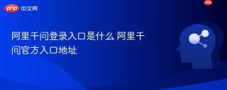阿里千问登录入口是什么 阿里千问官方入口地址