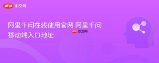 阿里千问在线使用官网 阿里千问移动端入口地址