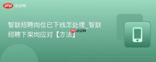 智联招聘岗位已下线怎处理_智联招聘下架岗应对【方法】