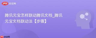 腾讯元宝怎样联动腾讯文档_腾讯元宝文档联动法【步骤】
