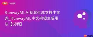 RunwayMLAi视频生成支持中文吗_RunwayML中文视频生成用法【说明】