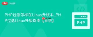 PHP过低怎样在Linux升版本_PHP过低Linux升级指南【系统】