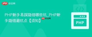 PHP新手易踩隐错哪些坑_PHP新手隐错避坑点【须知】