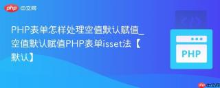 PHP表单怎样处理空值默认赋值_空值默认赋值PHP表单isset法【默认】
