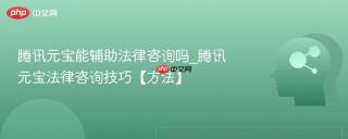 腾讯元宝能辅助法律咨询吗_腾讯元宝法律咨询技巧【方法】