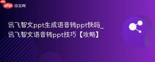 讯飞智文ppt生成语音转ppt快吗_讯飞智文语音转ppt技巧【攻略】