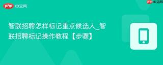 智联招聘怎样标记重点候选人_智联招聘标记操作教程【步骤】
