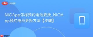 NIOApp怎样预约电池更换_NIOApp预约电池更换方法【步骤】