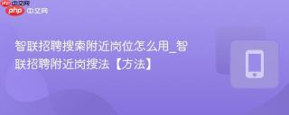 智联招聘搜索附近岗位怎么用_智联招聘附近岗搜法【方法】