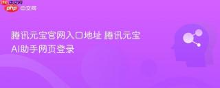 腾讯元宝官网入口地址 腾讯元宝AI助手网页登录