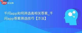 千问app如何筛选高相关答案_千问app答案筛选技巧【方法】