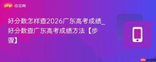 好分数怎样查2026广东高考成绩_好分数查广东高考成绩方法【步骤】