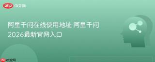 阿里千问在线使用地址 阿里千问2026最新官网入口