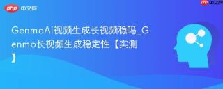 GenmoAi视频生成长视频稳吗_Genmo长视频生成稳定性【实测】
