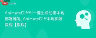 AnimateDiffAi一键生成动画本地部署难吗_AnimateDiff本地部署教程【教程】