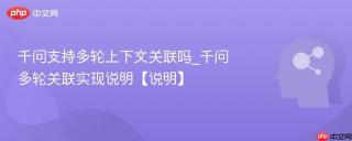 千问支持多轮上下文关联吗_千问多轮关联实现说明【说明】