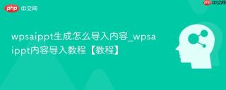 wpsaippt生成怎么导入内容_wpsaippt内容导入教程【教程】
