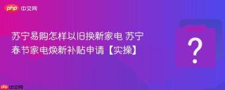 苏宁易购怎样以旧换新家电 苏宁春节家电焕新补贴申请【实操】