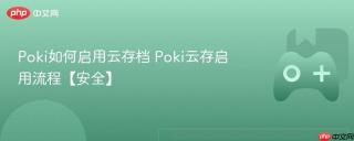 Poki如何启用云存档 Poki云存启用流程【安全】