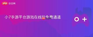 小7手游平台游戏在线玩免费通道