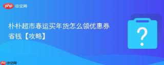 朴朴超市春运买年货怎么领优惠券省钱【攻略】
