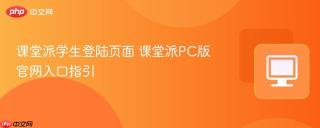 课堂派学生登陆页面 课堂派PC版官网入口指引