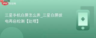 三星手机白屏怎么弄_三星白屏拔电再启检测【处理】