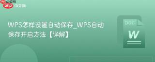 WPS怎样设置自动保存_WPS自动保存开启方法【详解】