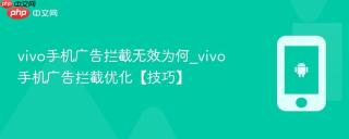 vivo手机广告拦截无效为何_vivo手机广告拦截优化【技巧】