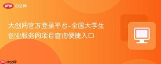 大创网官方登录平台-全国大学生创业服务网项目查询便捷入口