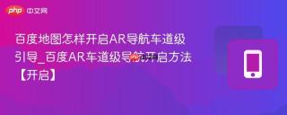 百度地图怎样开启ar导航车道级引导_百度ar车道级导航开启方法【开启】