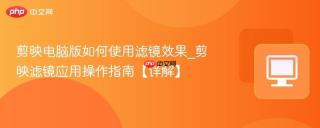 剪映电脑版如何使用滤镜效果_剪映滤镜应用操作指南【详解】