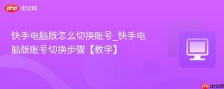 快手电脑版怎么切换账号_快手电脑版账号切换步骤【教学】