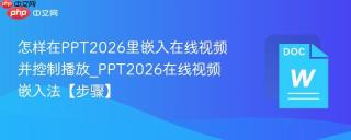 怎样在PPT2026里嵌入在线视频并控制播放_PPT2026在线视频嵌入法【步骤】