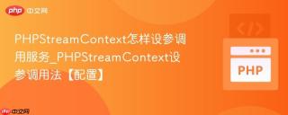 PHPStreamContext怎样设参调用服务_PHPStreamContext设参调用法【配置】