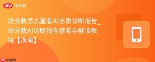好分数怎么查看AI志愿诊断报告_好分数AI诊断报告查看与解读教程【指南】