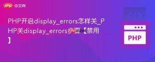 PHP开启display_errors怎样关_PHP关display_errors步骤【禁用】